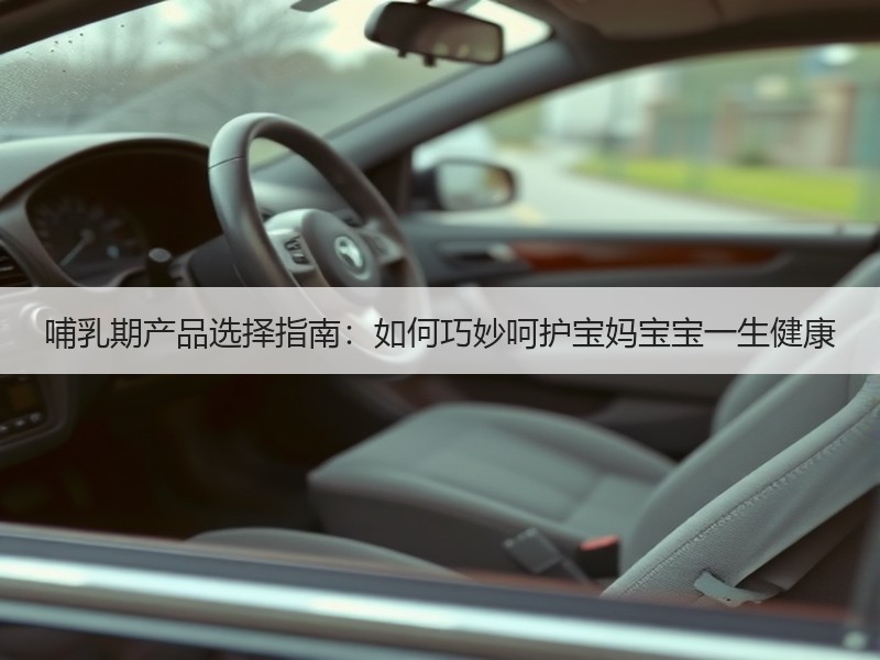 哺乳期产品选择指南：如何巧妙呵护宝妈宝宝