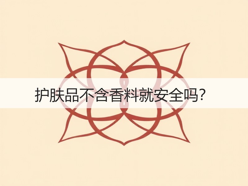 护肤品不含香料就安全吗？
