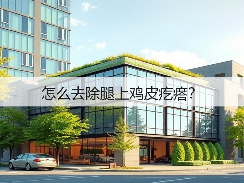 怎么去除腿上鸡皮疙瘩？