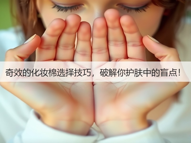 奇效的化妆棉选择技巧，破解你护肤中的盲点