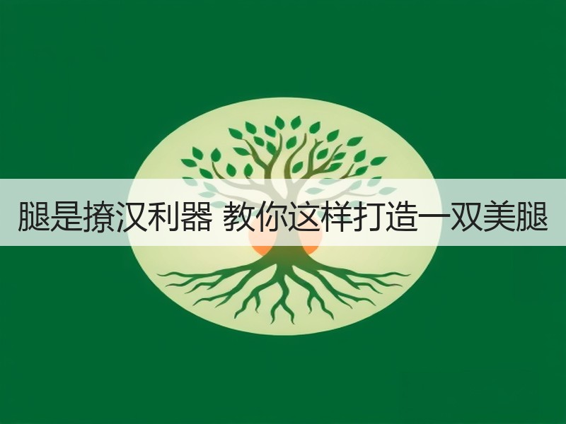 腿是撩汉利器 教你这样打造一双美腿