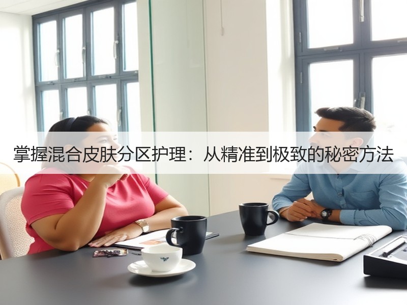 掌握混合皮肤分区护理：从精准到极致的秘密