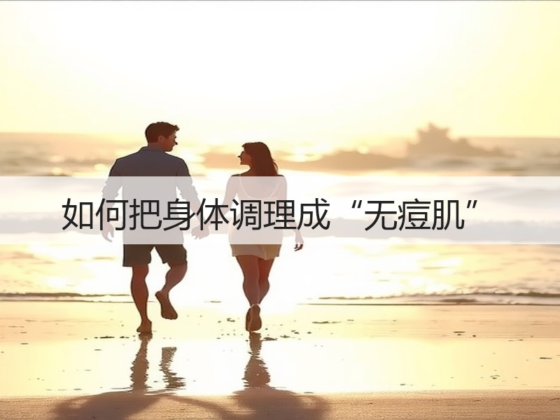 如何把身体调理成“无痘肌”