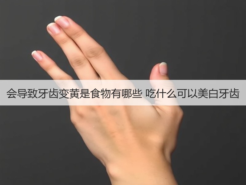 会导致牙齿变黄是食物有哪些 吃什么可以美