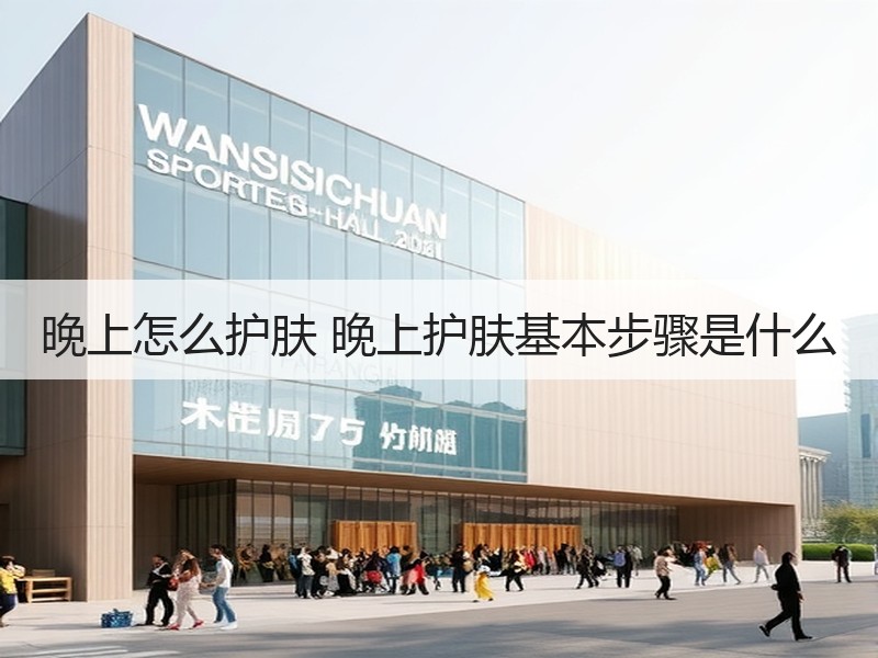 晚上怎么护肤 晚上护肤基本步骤是什么