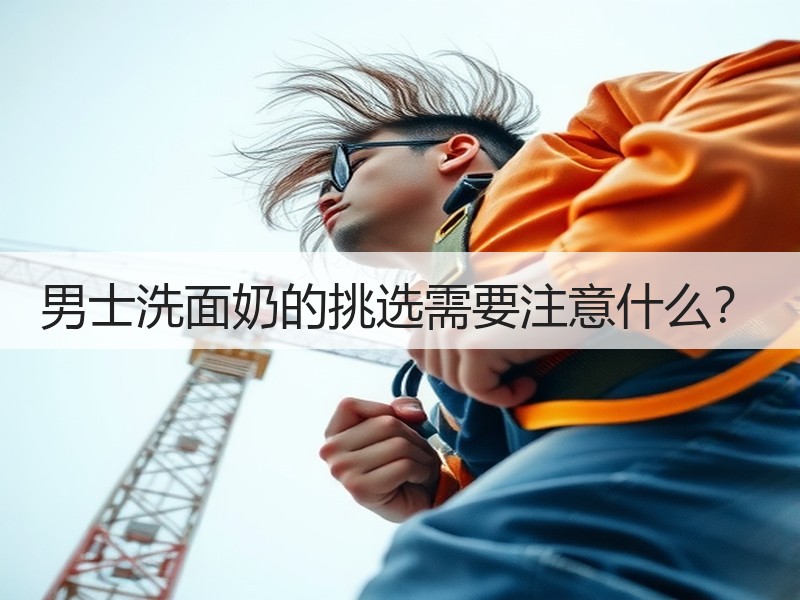 男士洗面奶的挑选需要注意什么？
