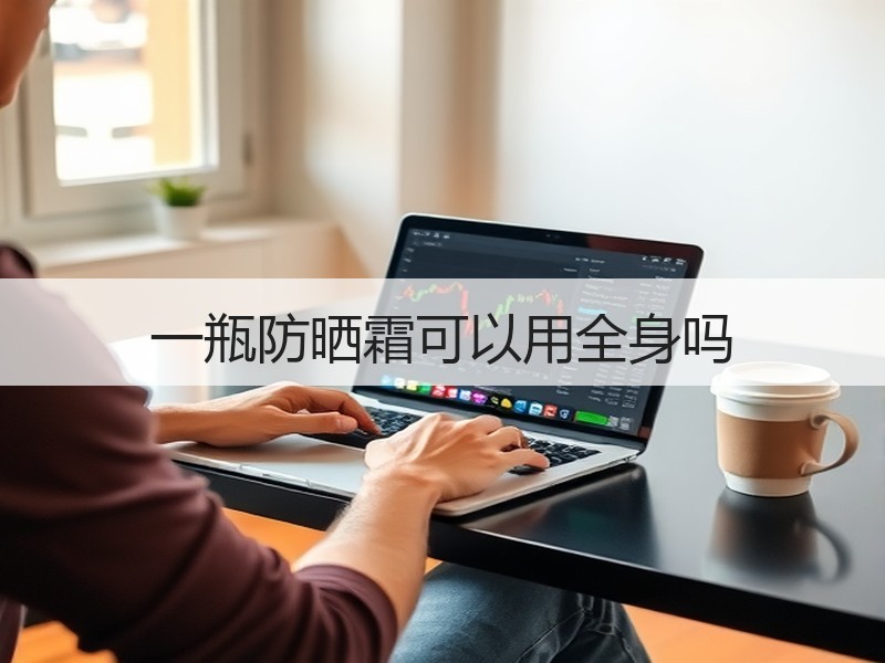 一瓶防晒霜可以用全身吗
