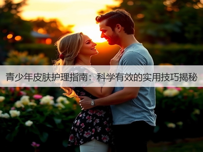 青少年皮肤护理指南：科学有效的实用技巧揭