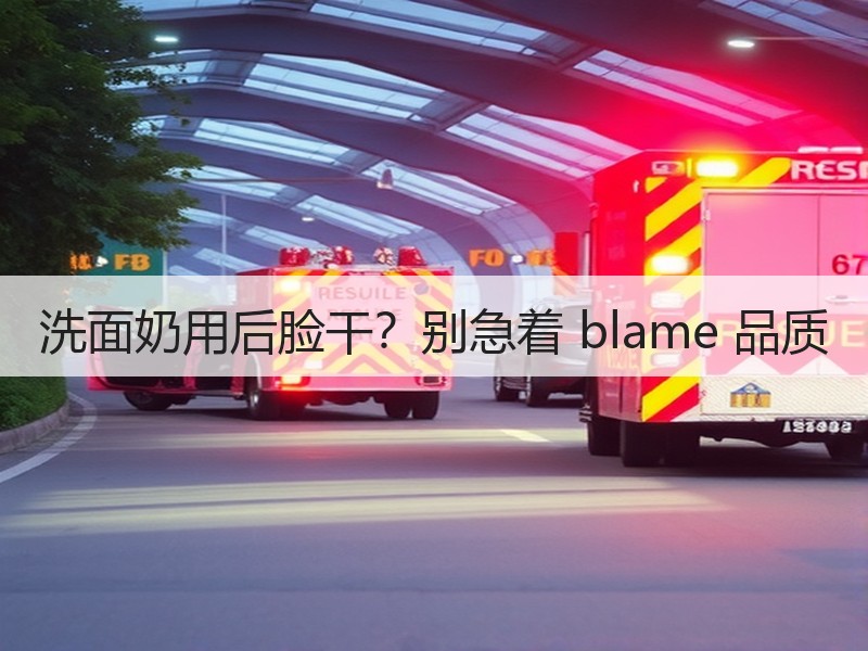 洗面奶用后脸干？别急着 blame 品质