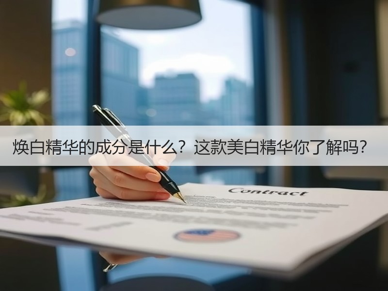 焕白精华的成分是什么？这款美白精华你了解