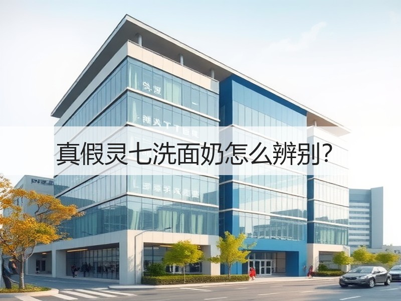 真假灵七洗面奶怎么辨别？