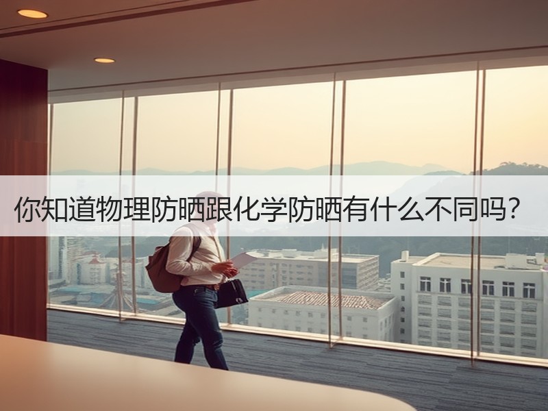 你知道物理防晒跟化学防晒有什么不同吗？