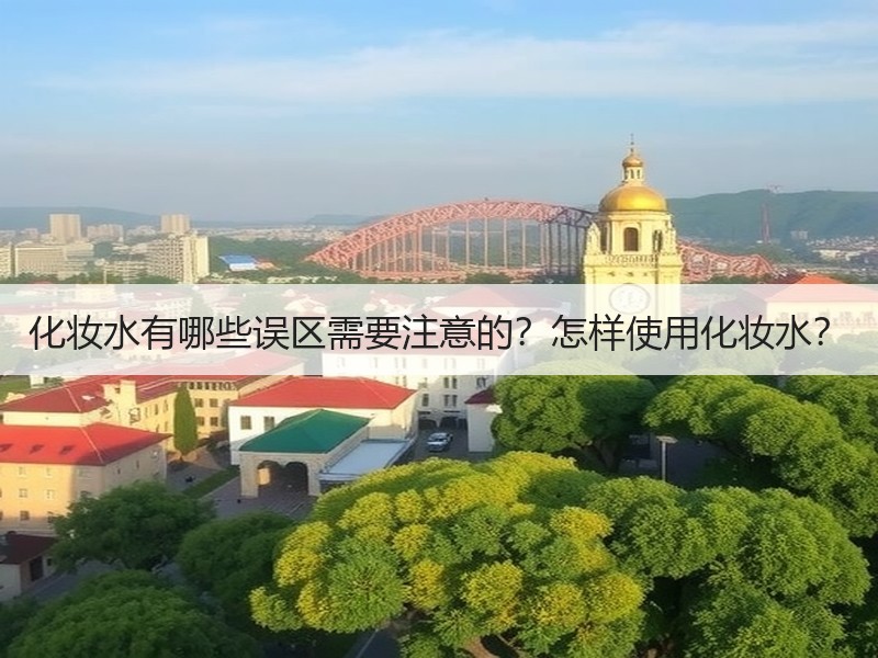 化妆水有哪些误区需要注意的？怎样使用化妆