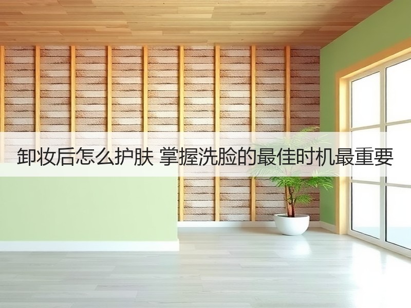 卸妆后怎么护肤 掌握洗脸的最佳时机最重要
