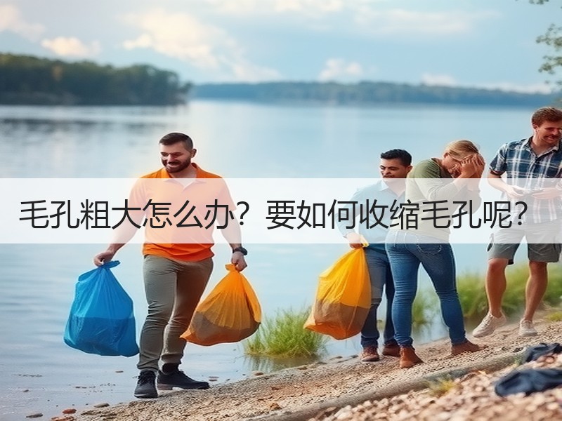 毛孔粗大怎么办？要如何收缩毛孔呢？