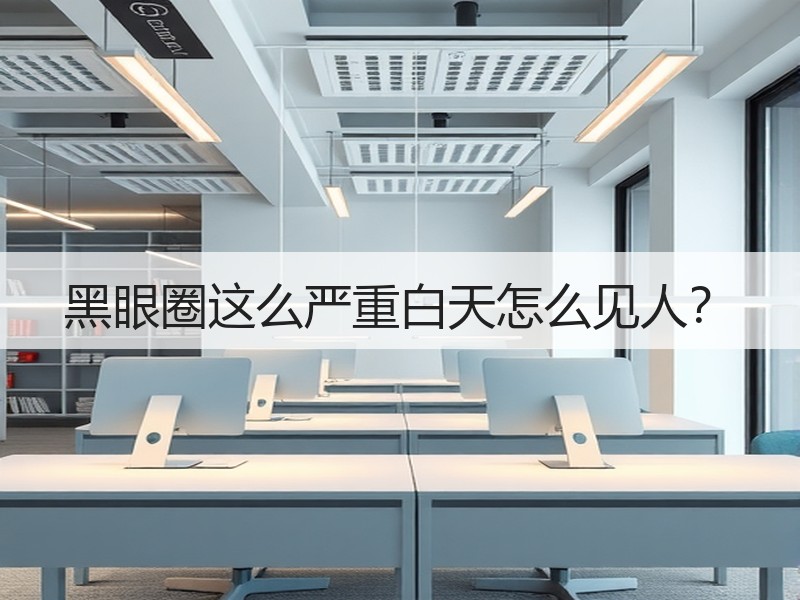 黑眼圈这么严重白天怎么见人？