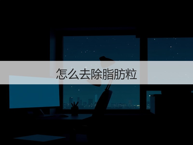 怎么去除脂肪粒