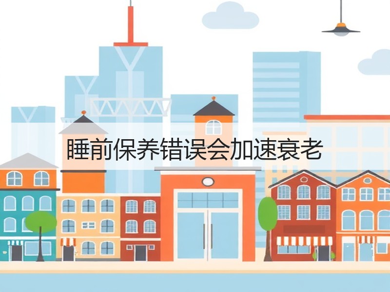 睡前保养错误会加速衰老