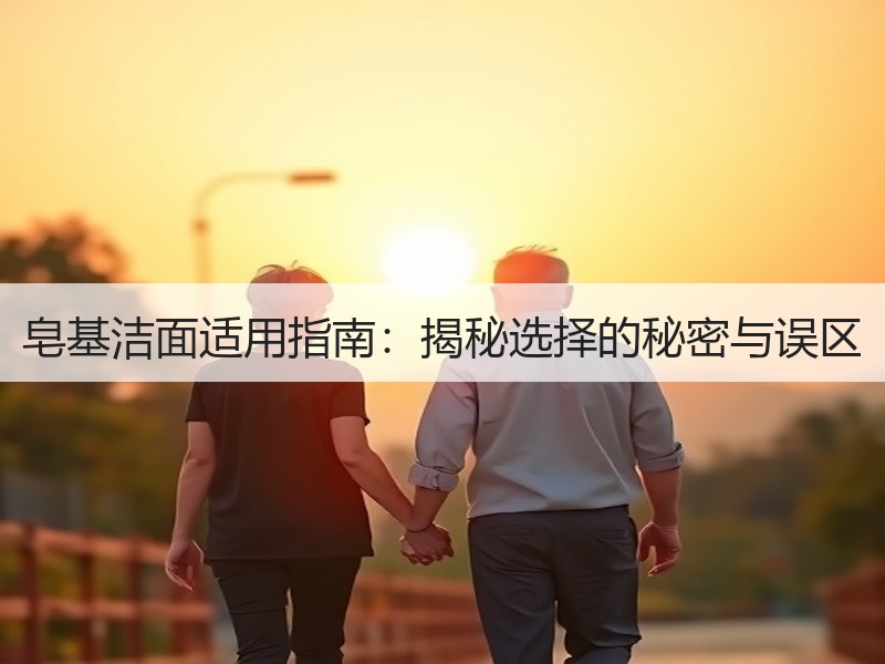 皂基洁面适用指南：揭秘选择的秘密与误区