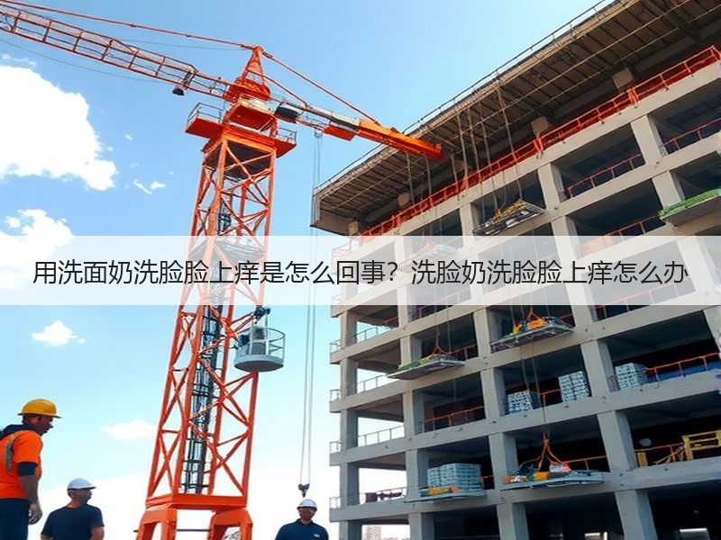 用洗面奶洗脸脸上痒是怎么回事？洗脸奶洗脸
