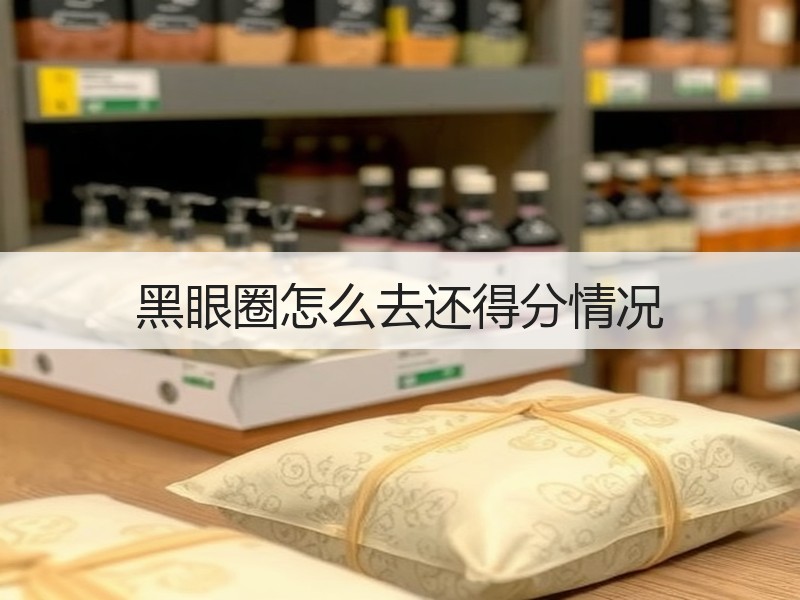 黑眼圈怎么去还得分情况