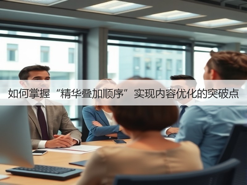如何掌握“精华叠加顺序”实现内容优化的突