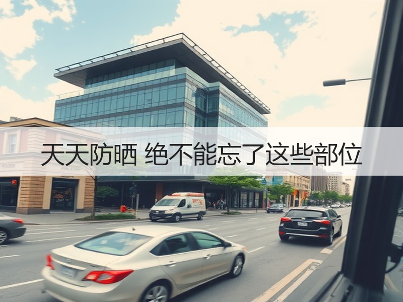 天天防晒 绝不能忘了这些部位