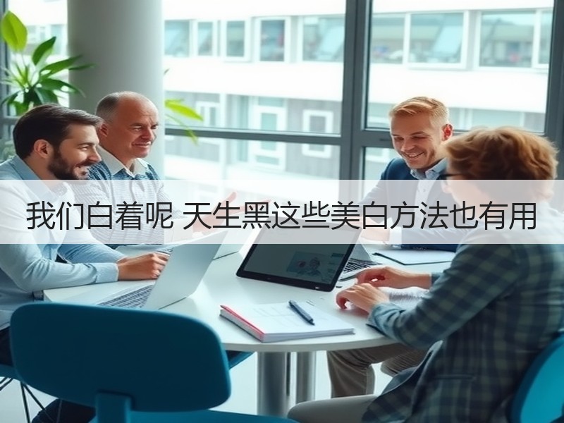 我们白着呢 天生黑这些美白方法也有用