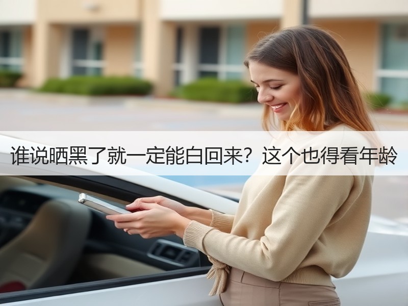 谁说晒黑了就一定能白回来？这个也得看年龄
