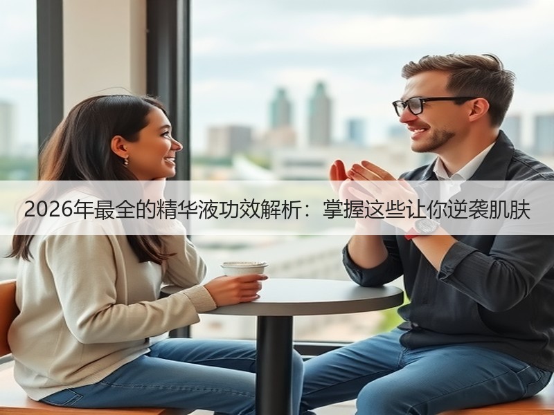 2026年最全的精华液功效解析：掌握这些