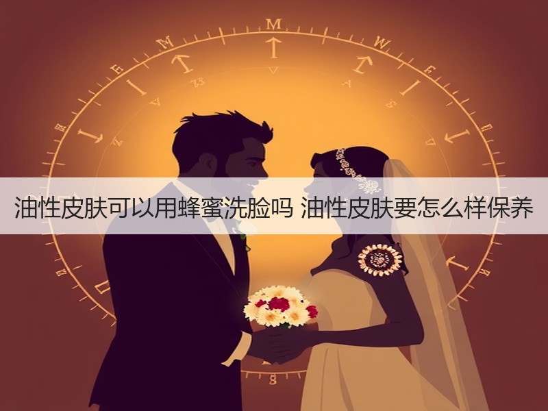 油性皮肤可以用蜂蜜洗脸吗 油性皮肤要怎么