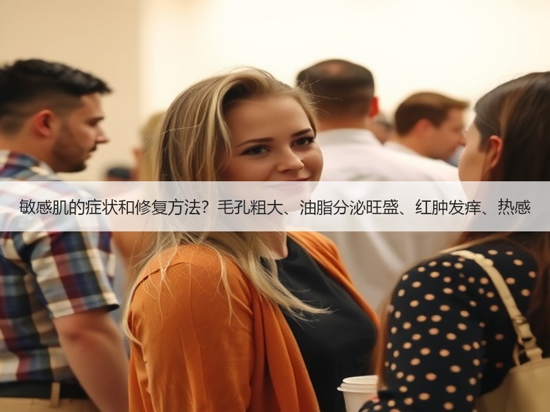 敏感肌的症状和修复方法？毛孔粗大、油脂分
