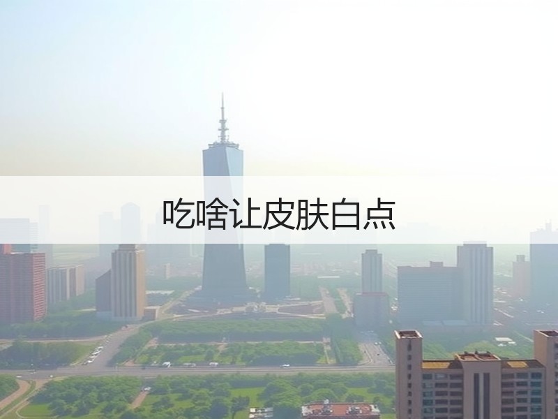 吃啥让皮肤白点
