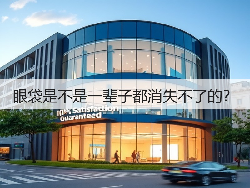眼袋是不是一辈子都消失不了的？