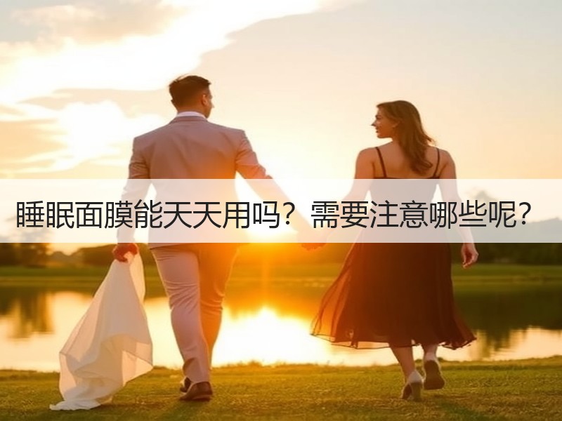 睡眠面膜能天天用吗？需要注意哪些呢？