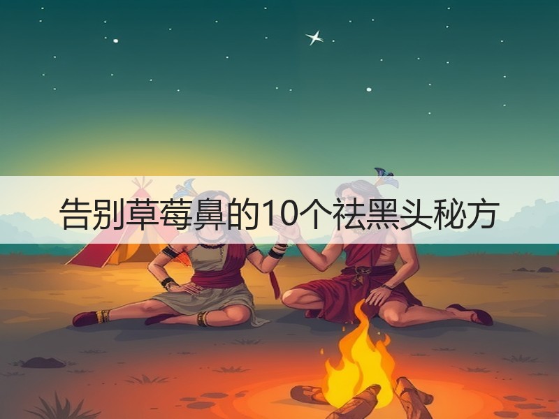 告别草莓鼻的10个祛黑头秘方
