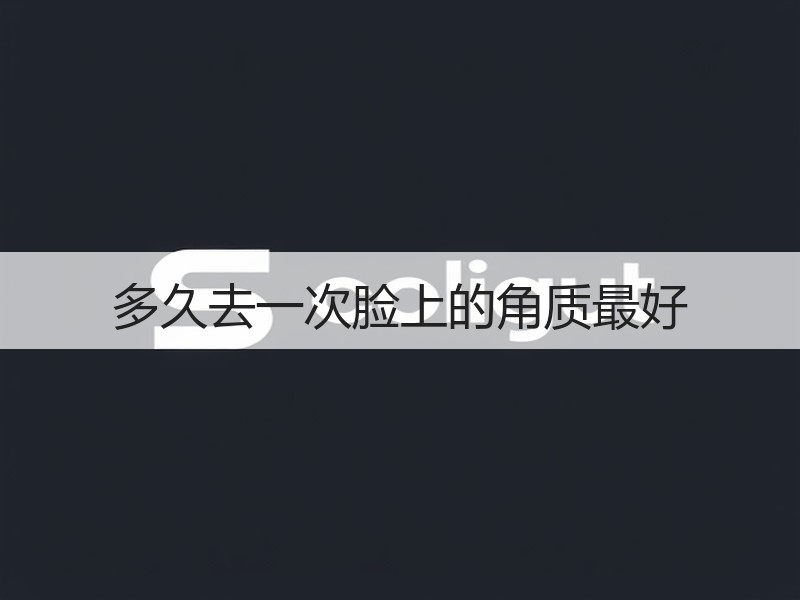 多久去一次脸上的角质最好