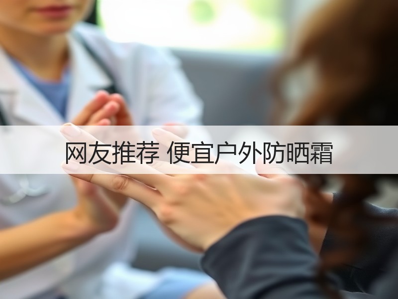 网友推荐 便宜户外防晒霜