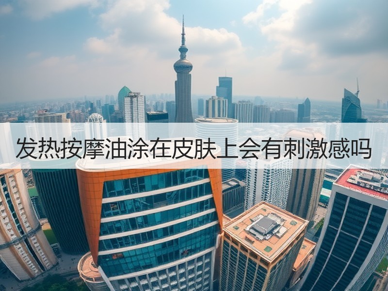 发热按摩油涂在皮肤上会有刺激感吗