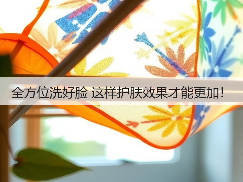 全方位洗好脸 这样护肤效果才能更加！
