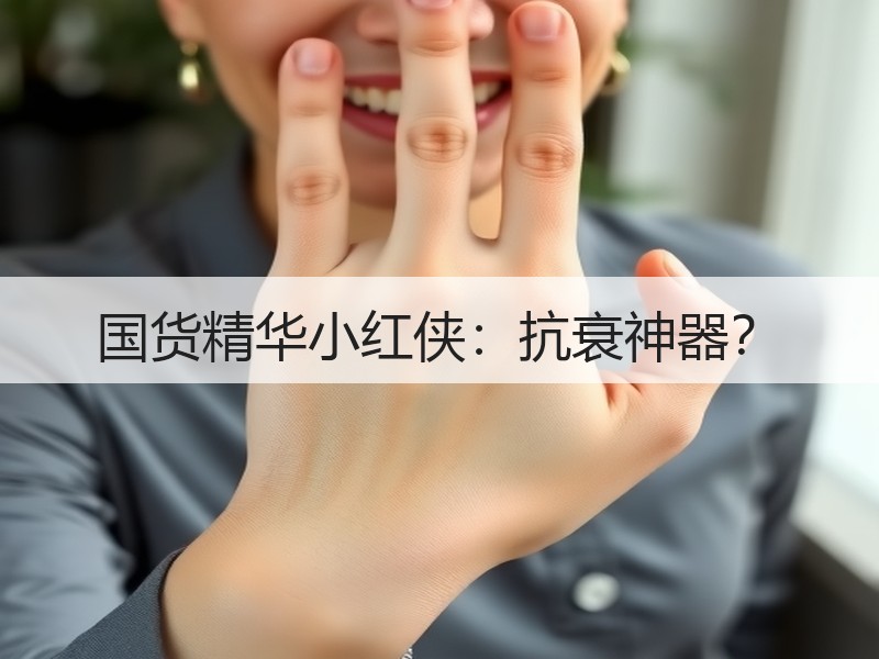国货精华小红侠：抗衰神器？