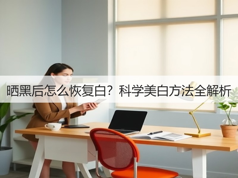 晒黑后怎么恢复白？科学美白方法全解析