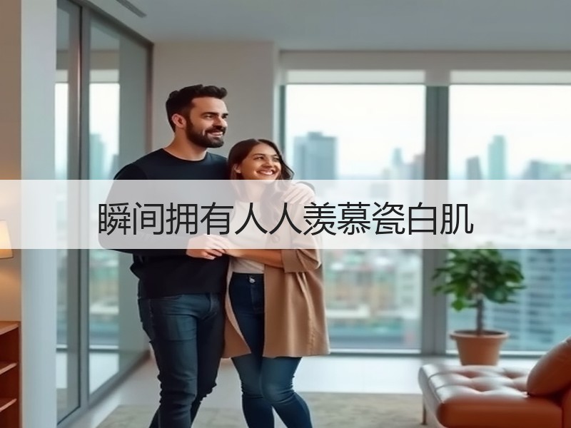 瞬间拥有人人羡慕瓷白肌