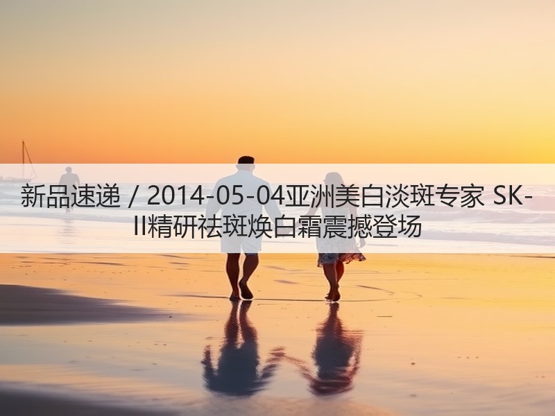 新品速递 / 2014-05-04亚洲美