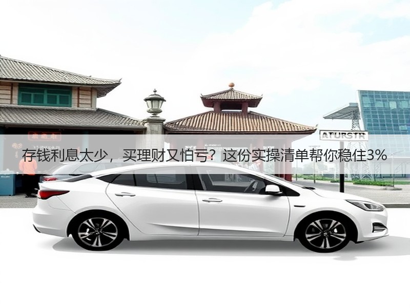 存钱利息太少，买理财又怕亏？这份实操清单