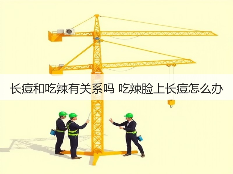 长痘和吃辣有关系吗 吃辣脸上长痘怎么办
