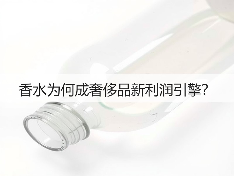 香水为何成奢侈品新利润引擎？