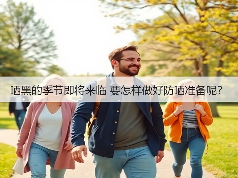 晒黑的季节即将来临 要怎样做好防晒准备呢