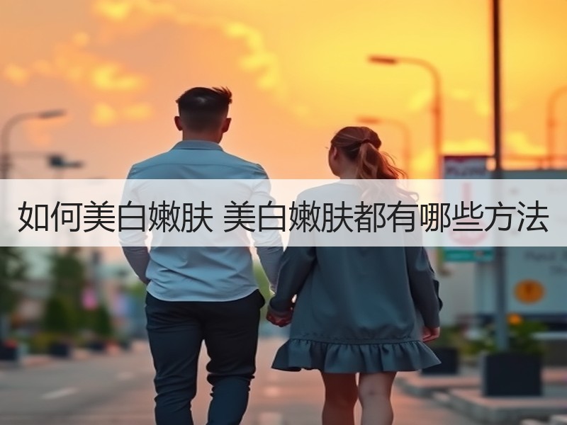 如何美白嫩肤 美白嫩肤都有哪些方法